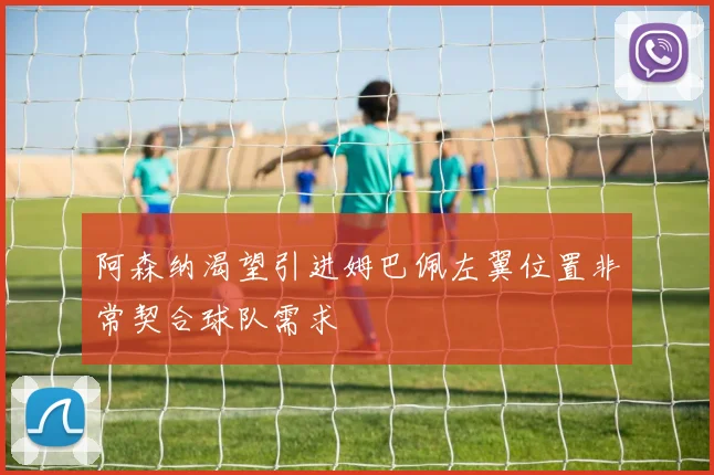 阿森纳渴望引进姆巴佩左翼位置非常契合球队需求