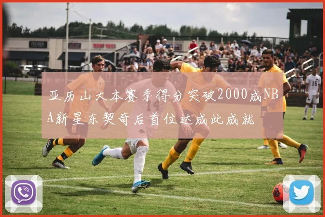 亚历山大本赛季得分突破2000成NBA新星东契奇后首位达成此成就
