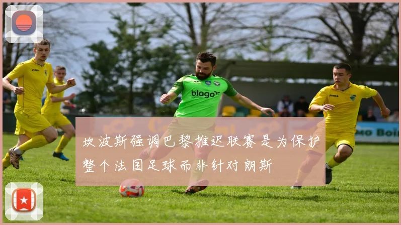坎波斯强调巴黎推迟联赛是为保护整个法国足球而非针对朗斯