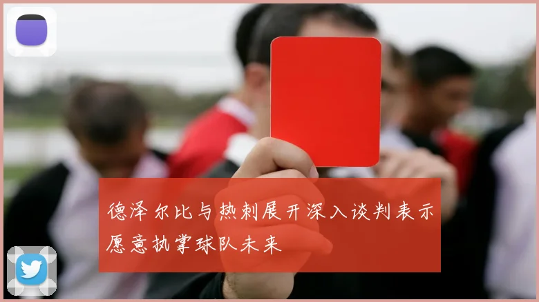 德泽尔比与热刺展开深入谈判表示愿意执掌球队未来
