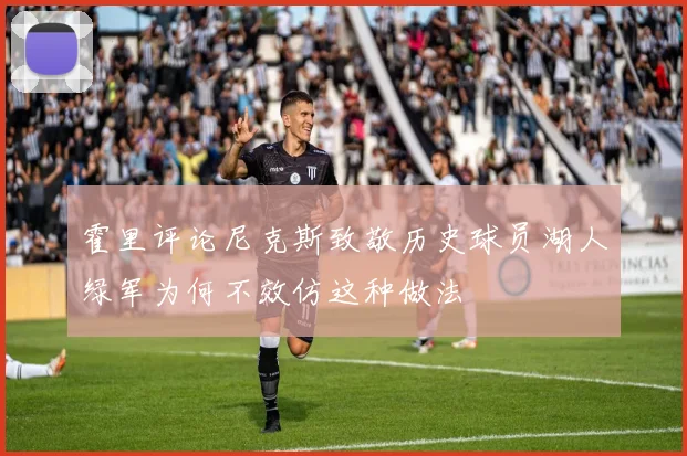 霍里评论尼克斯致敬历史球员湖人绿军为何不效仿这种做法