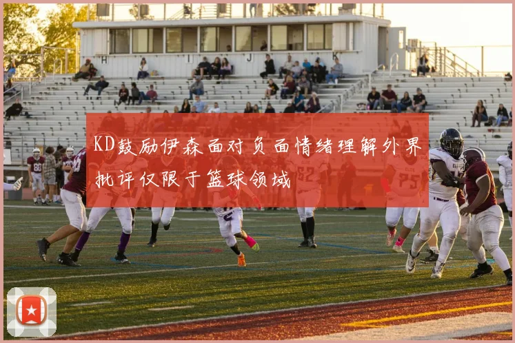 KD鼓励伊森面对负面情绪理解外界批评仅限于篮球领域