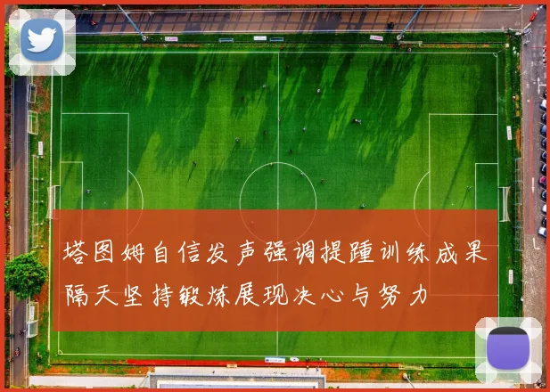 塔图姆自信发声强调提踵训练成果隔天坚持锻炼展现决心与努力