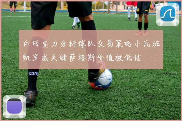白巧克力分析球队交易策略小瓦班凯罗成关键萨格斯价值被低估