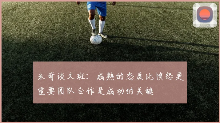 米奇谈文班：成熟的态度比愤怒更重要团队合作是成功的关键