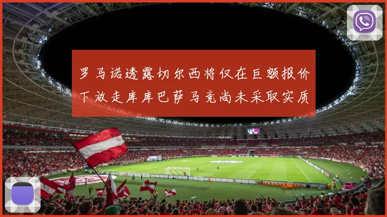 罗马诺透露切尔西将仅在巨额报价下放走库库巴萨马竞尚未采取实质行动