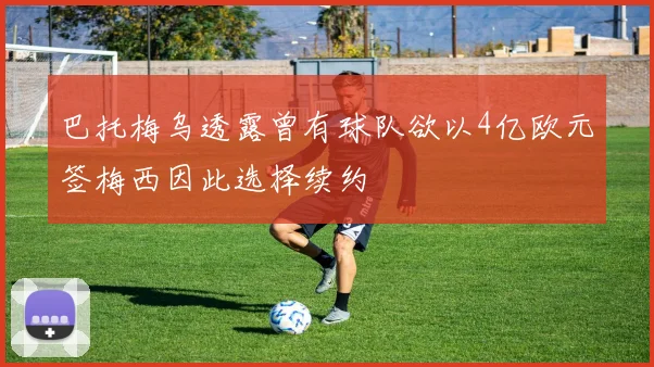 巴托梅乌透露曾有球队欲以4亿欧元签梅西因此选择续约