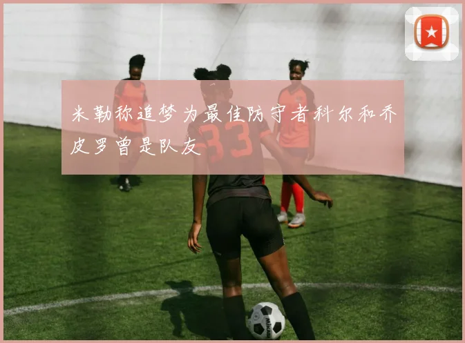 米勒称追梦为最佳防守者科尔和乔皮罗曾是队友