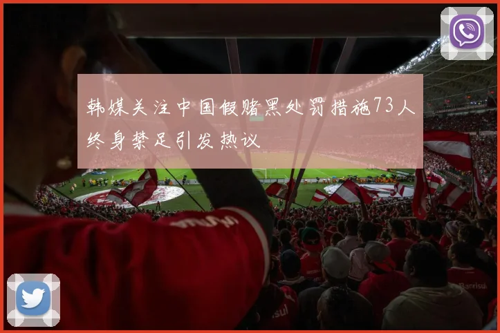 韩媒关注中国假赌黑处罚措施73人终身禁足引发热议
