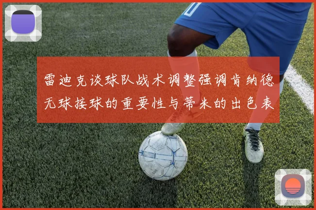 雷迪克谈球队战术调整强调肯纳德无球接球的重要性与蒂米的出色表现