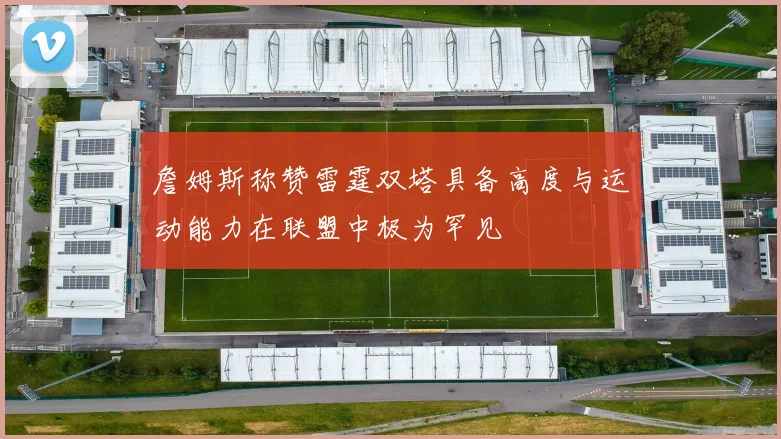 詹姆斯称赞雷霆双塔具备高度与运动能力在联盟中极为罕见