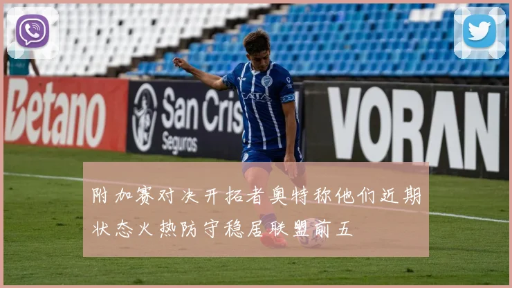 附加赛对决开拓者奥特称他们近期状态火热防守稳居联盟前五