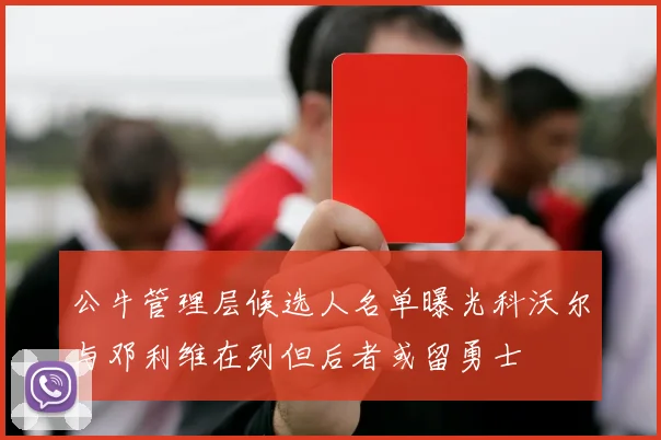 公牛管理层候选人名单曝光科沃尔与邓利维在列但后者或留勇士
