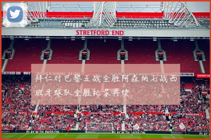 拜仁对巴黎五战全胜阿森纳七战西班牙球队全胜纪录再续