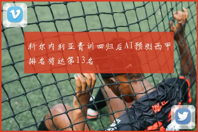 科尔内利亚青训回归后AI预测西甲排名将达第13名
